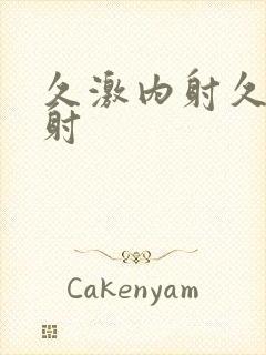 久激内射久久内射