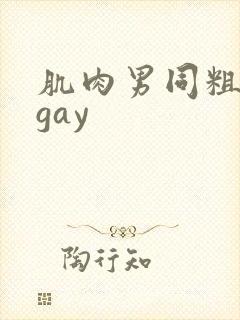 肌肉男同粗大爽gay