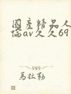 国产精品人妻人伦av久久69