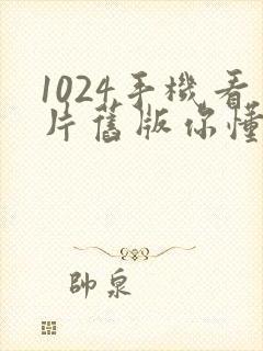 1024手机看片旧版你懂的封面