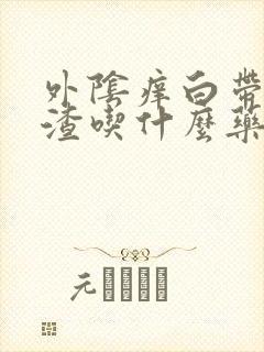 外阴痒白带豆腐渣吃什么药