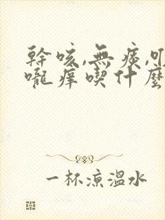 干咳,无痰,喉咙痒吃什么药