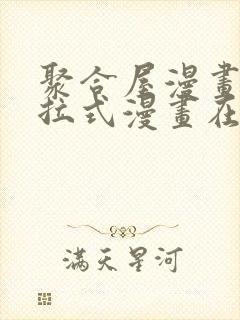 聚合屋漫画屋下拉式漫画在线观看