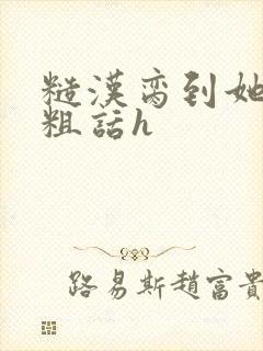 糙汉脔到她哭h粗话h