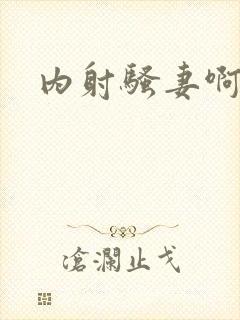 内射骚妻啊啊啊