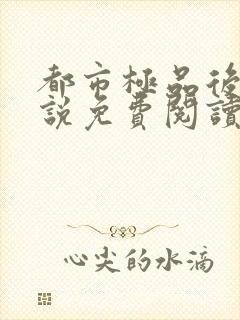 都市极品后宫小说免费阅读