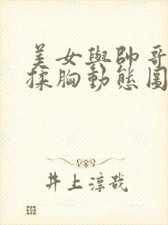 美女与帅哥亲嘴揉胸动态图