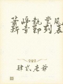 萧峥执掌风云最新章节列表