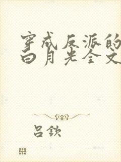 穿成反派的短命白月光全文免费阅读