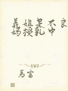 义姐是不良人妈妈授乳中