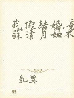 我假结婚,竟娶苏清月她不认 第三季短剧