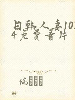 日韩人妻1024免费看片