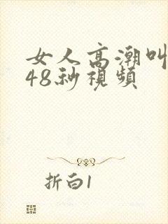 女人高潮叫床声48秒视频