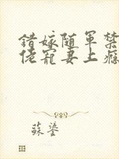 错嫁随军禁欲大佬宠妻上瘾