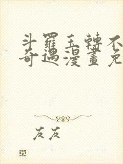 斗罗玉转不乐的奇遇漫画免天堂费