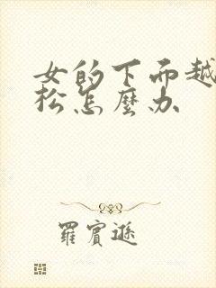 女的下面越来越松怎么办