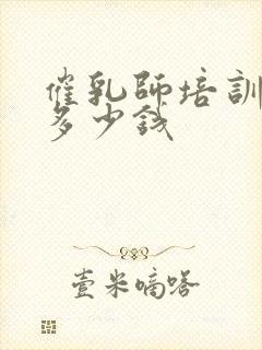 催乳师培训收费多少钱