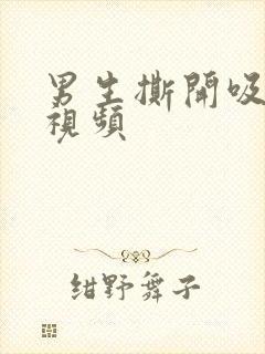 男生撕开吸乳头视频