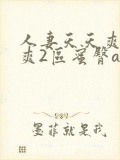 人妻天天爽夜夜爽2区蜜臀a∨