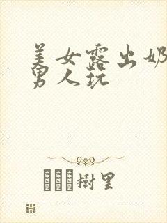 美女露出奶头让男人玩