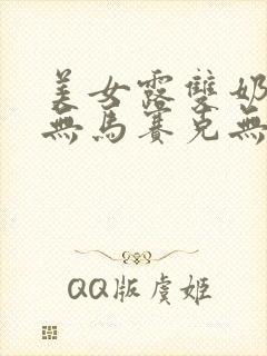 美女露双奶奶头无马赛克无遮挡物