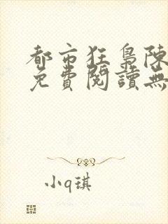 都市狂枭陈六何免费阅读无弹窗