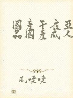 国产午夜亚洲精品国产成人av