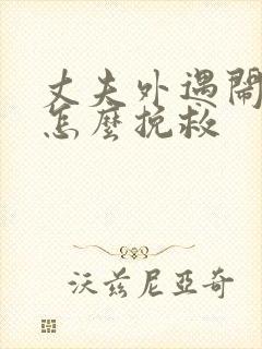 丈夫外遇闹离婚怎么挽救