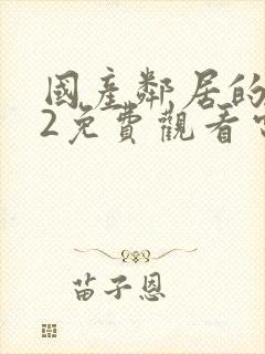 国产邻居的妻子2免费观看电视剧