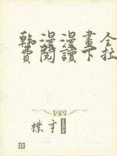 韩漫漫画全集免费阅读下拉式