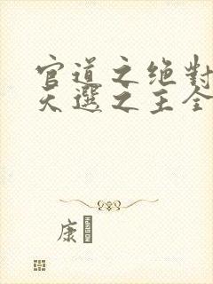 官道之绝对权力天选之主全文免费