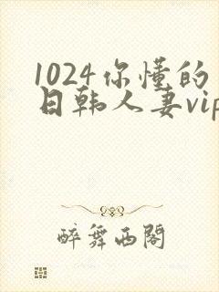 1024你懂的日韩人妻vip