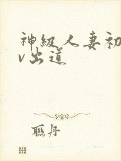 神级人妻初次av出道封面