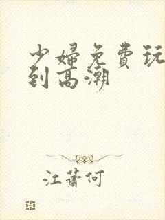 少妇免费玩弄我到高潮