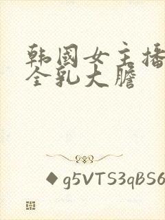 韩国女主播裸露全乳大胆