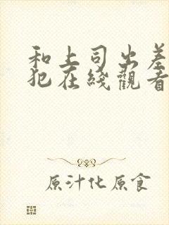 和上司出差被侵犯在线观看