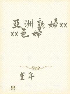 亚洲熟妇xxⅹxx色妇