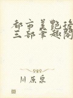 都市美艳后宫第三部笔趣阁免费阅读