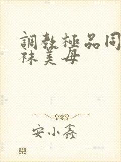 调教极品同学丝袜美母