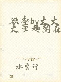 欲壑by大大大大笔趣阁在线阅读小说