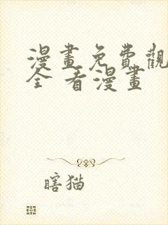 漫画免费观看大全 看漫画