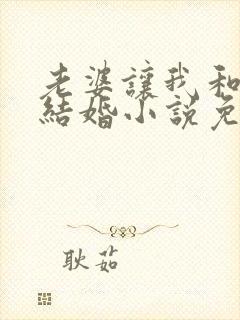 老婆让我和她妈结婚小说免费阅读