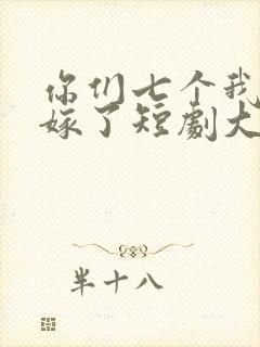 你们七个我都不嫁了短剧大结局