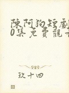 陈阿狗短剧100集免费观看