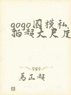 gogo国模私拍超大尺度人体