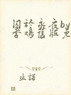 囚于永夜by麦香鸡旧版免费阅读