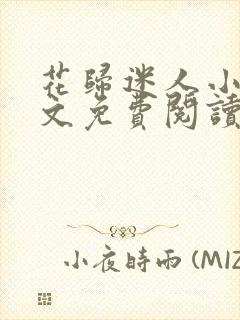 花归迷人小说全文免费阅读最新章节