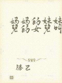 妈妈的妹妹的女儿的女儿叫我什么