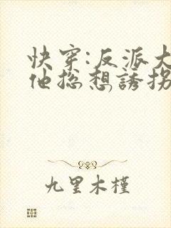 快穿:反派大佬他总想诱拐我