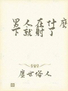 男人在什么情况下就射了